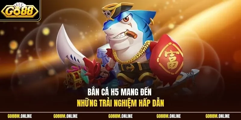 Bắn cá H5 mang đến những trải nghiệm hấp dẫn