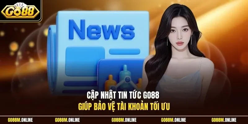 Cập nhật tin tức Go88 giúp bảo vệ tài khoản tối ưu