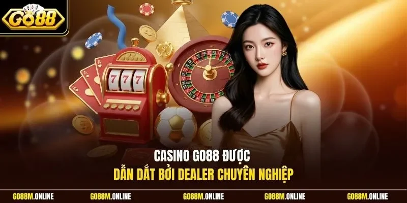Casino Go88 được dẫn dắt bởi Dealer chuyên nghiệp