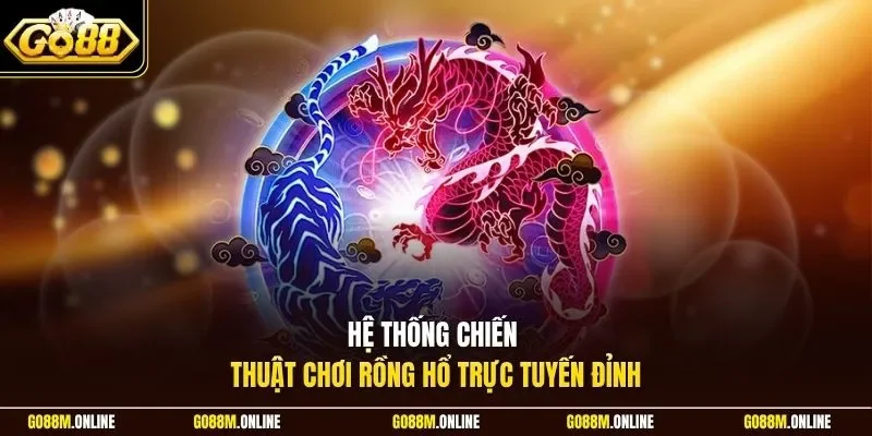 Hệ thống chiến thuật chơi Rồng Hổ trực tuyến đỉnh