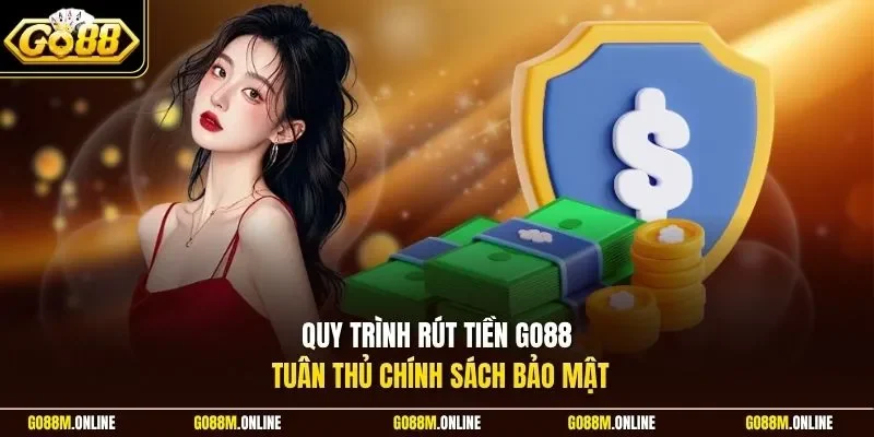 Quy trình rút tiền Go88 tuân thủ chính sách bảo mật