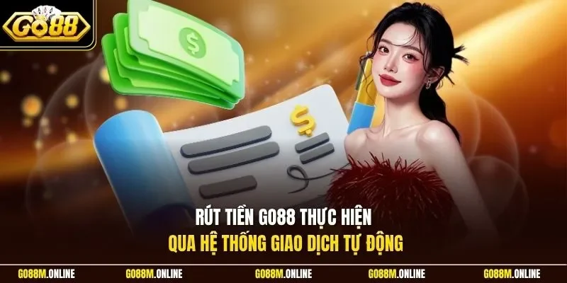 Rút tiền Go88 thực hiện qua hệ thống giao dịch tự động