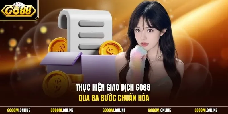 Thực hiện giao dịch Go88 qua ba bước chuẩn hóa