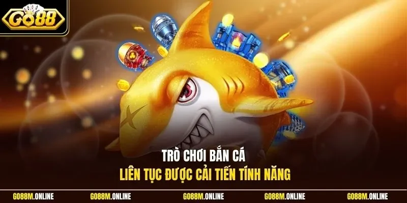 Trò chơi bắn cá liên tục được cải tiến tính năng